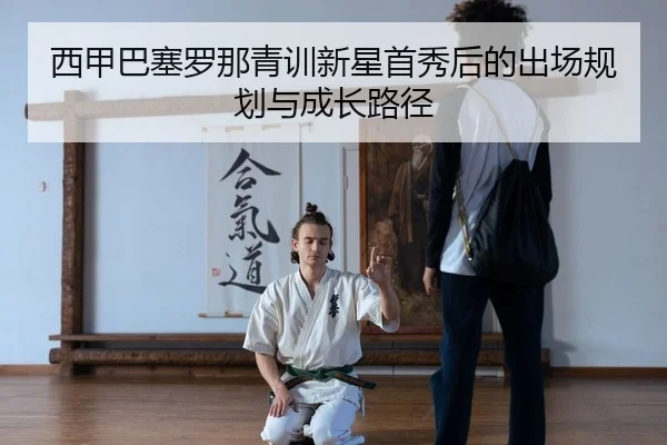西甲巴塞罗那青训新星首秀后的出场规划与成长路径